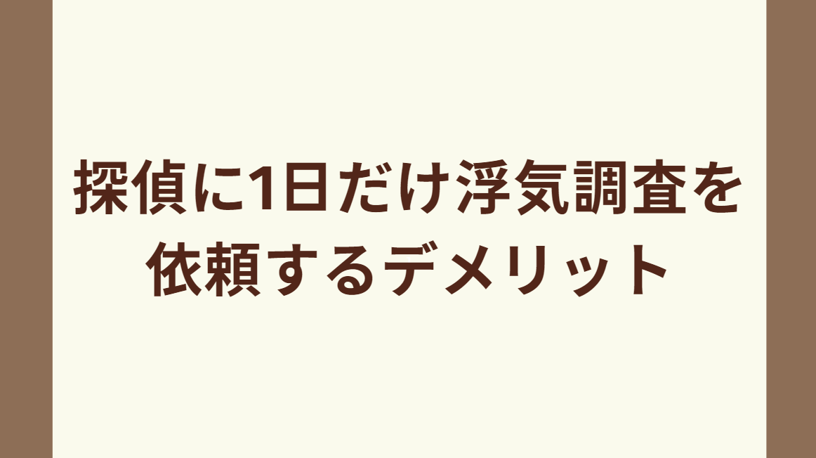 探偵に1日だけ浮気調査を依頼するデメリット