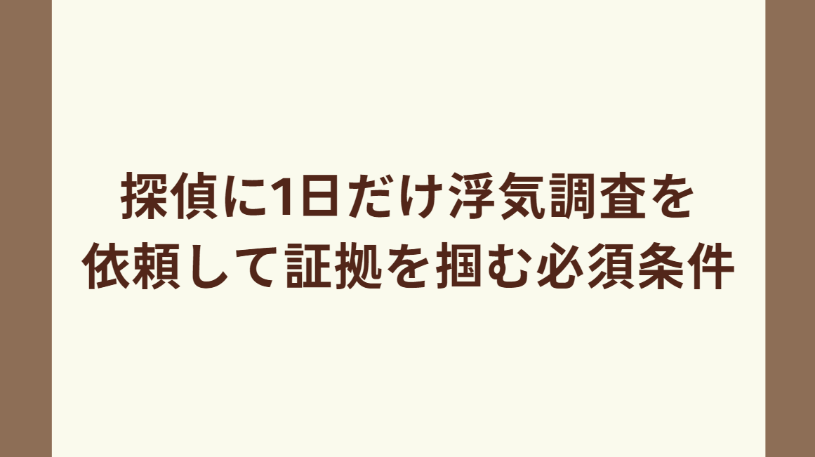 探偵に1日だけ浮気調査を依頼して証拠を掴む必須条件