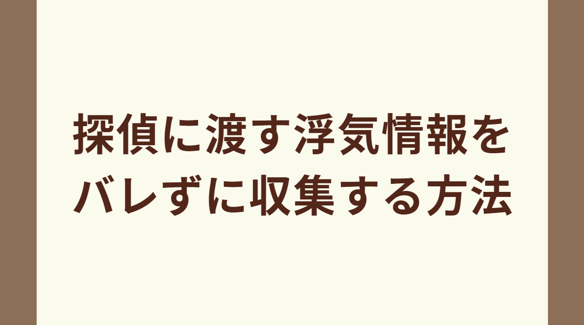 探偵に渡す浮気情報をバレずに収集する方法