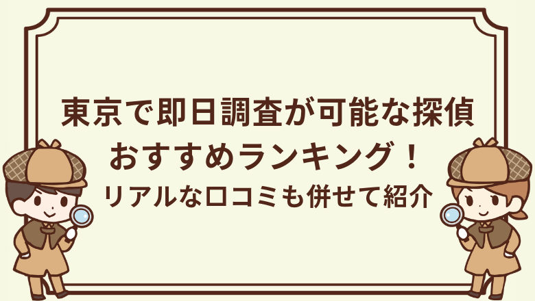 東京で即日調査が可能な探偵おすすめランキング！リアルな口コミも併せて紹介