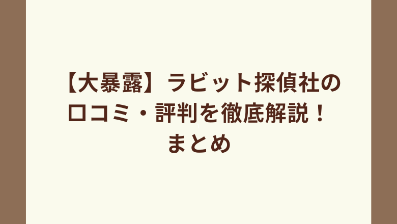 【大暴露】ラビット探偵社の口コミ・評判を徹底解説！まとめ