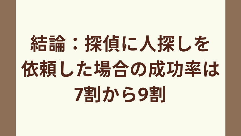 結論：探偵に人探しを依頼した場合の成功率は7割から9割